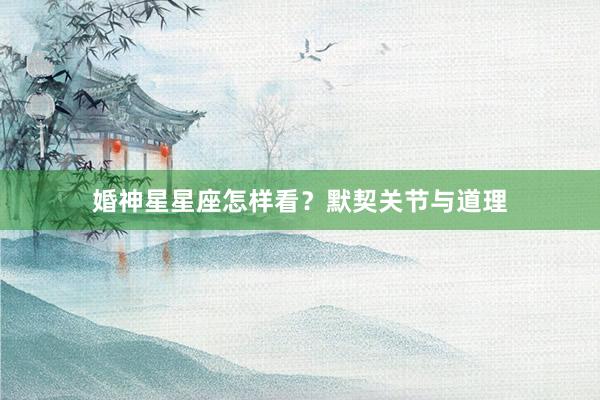 婚神星星座怎样看？默契关节与道理