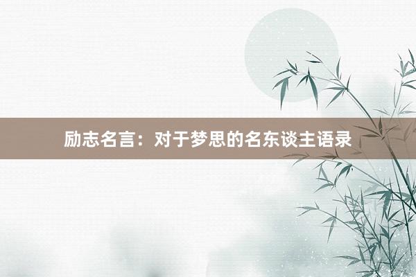 励志名言：对于梦思的名东谈主语录