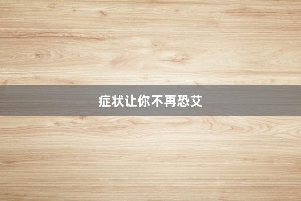 症状让你不再恐艾