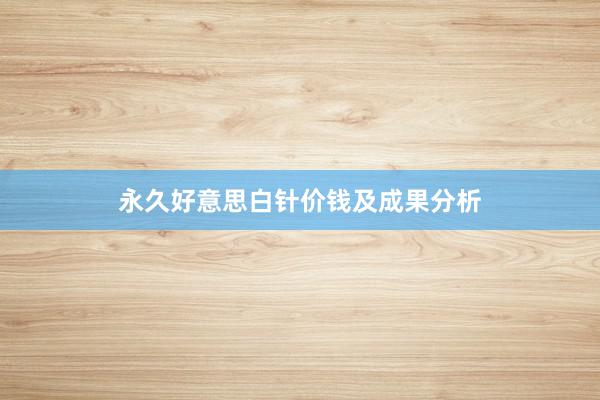 永久好意思白针价钱及成果分析