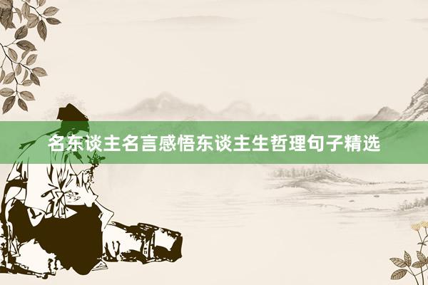 名东谈主名言感悟东谈主生哲理句子精选