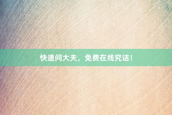 快速问大夫，免费在线究诘！