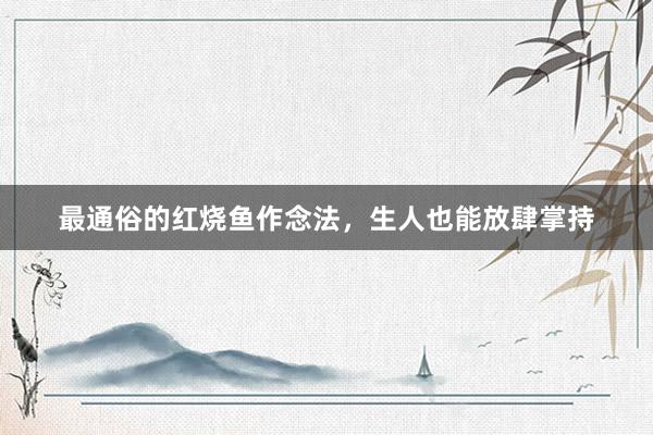 最通俗的红烧鱼作念法，生人也能放肆掌持