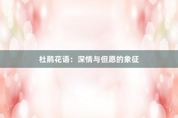 杜鹃花语：深情与但愿的象征
