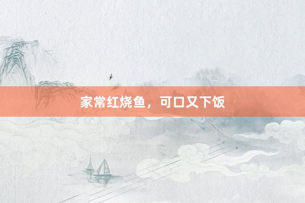 家常红烧鱼，可口又下饭