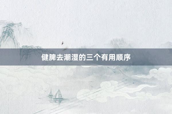 健脾去潮湿的三个有用顺序